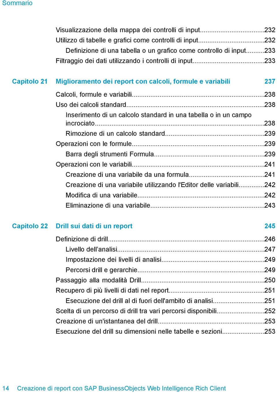 ..238 Inserimento di un calcolo standard in una tabella o in un campo incrociato...238 Rimozione di un calcolo standard...239 Operazioni con le formule...239 Barra degli strumenti Formula.