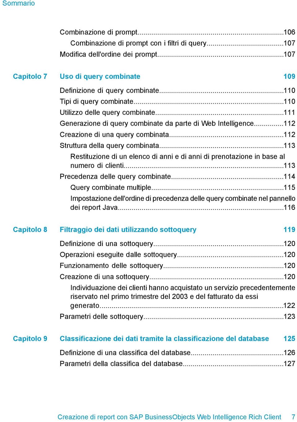 ..112 Struttura della query combinata...113 Restituzione di un elenco di anni e di anni di prenotazione in base al numero di clienti...113 Precedenza delle query combinate.