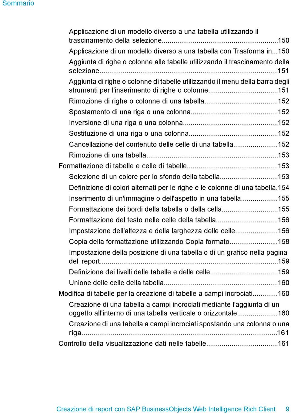 ..151 Aggiunta di righe o colonne di tabelle utilizzando il menu della barra degli strumenti per l'inserimento di righe o colonne...151 Rimozione di righe o colonne di una tabella.