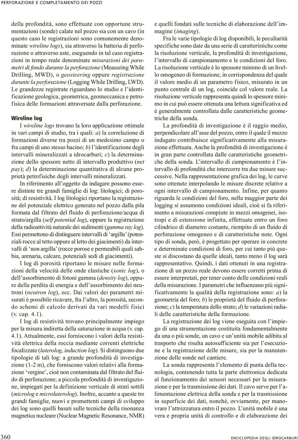 perforazione (Measuring While Drilling, MWD), o geosteering oppure registrazione durante la perforazione (Logging While Drilling, LWD).