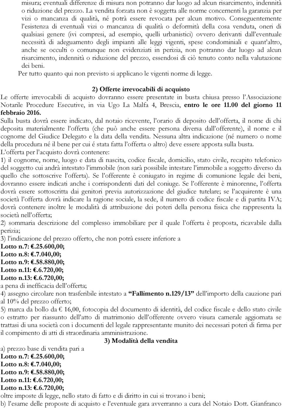 Conseguentemente l esistenza di eventuali vizi o mancanza di qualità o deformità della cosa venduta, oneri di qualsiasi genere (ivi compresi, ad esempio, quelli urbanistici) ovvero derivanti dall