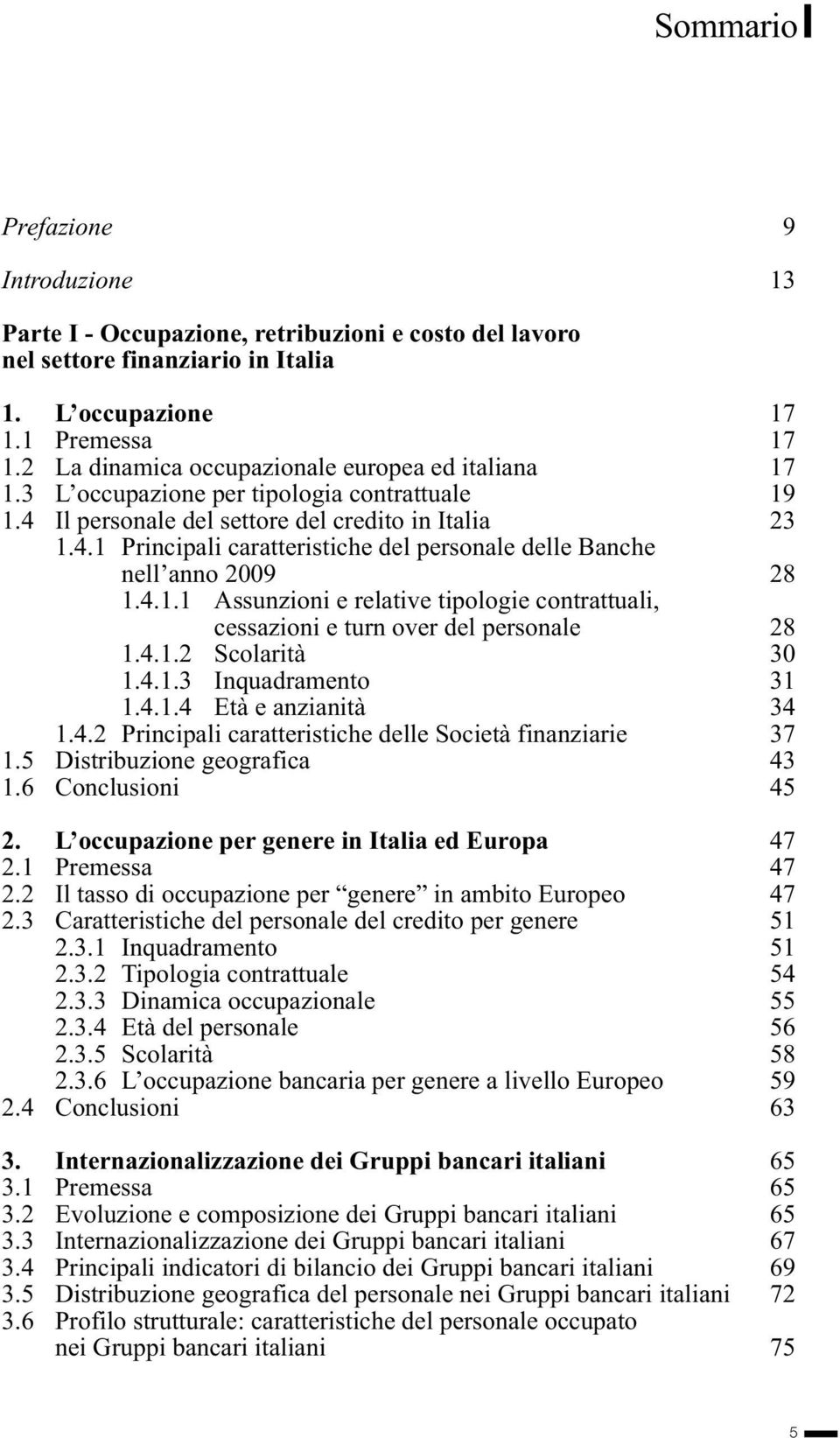 4.1.1 Assunzioni e relative tipologie contrattuali, cessazioni e turn over del personale 28 1.4.1.2 Scolarità 30 1.4.1.3 Inquadramento 31 1.4.1.4 Età e anzianità 34 1.4.2 Principali caratteristiche delle Società finanziarie 37 1.