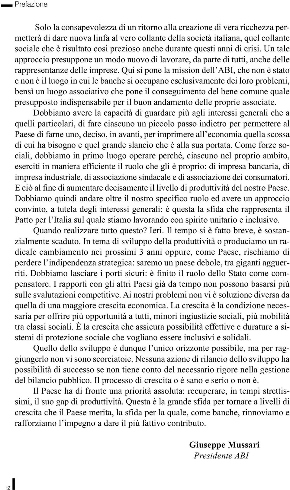 Qui si pone la mission dell ABI, che non è stato e non è il luogo in cui le banche si occupano esclusivamente dei loro problemi, bensì un luogo associativo che pone il conseguimento del bene comune