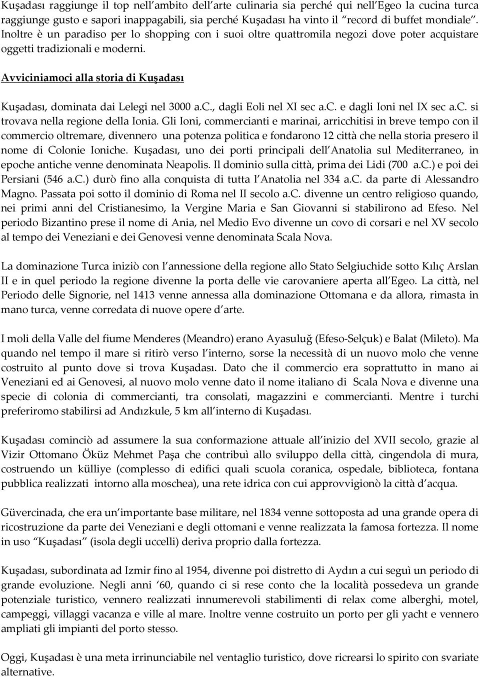 Avviciniamoci alla storia di Kuşadası Kuşadası, dominata dai Lelegi nel 3000 a.c., dagli Eoli nel XI sec a.c. e dagli Ioni nel IX sec a.c. si trovava nella regione della Ionia.