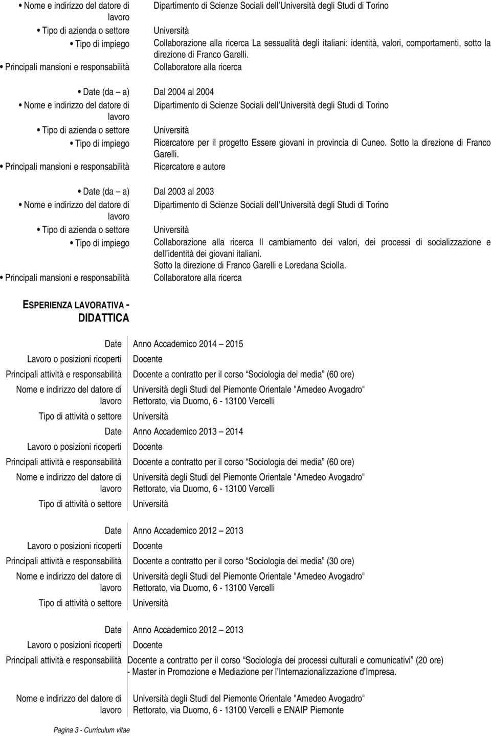 Collaboratore alla ricerca Date (da a) Dal 2004 al 2004 Dipartimento di Scienze Sociali dell degli Studi di Torino Tipo di azienda o settore Tipo di impiego Ricercatore per il progetto Essere giovani