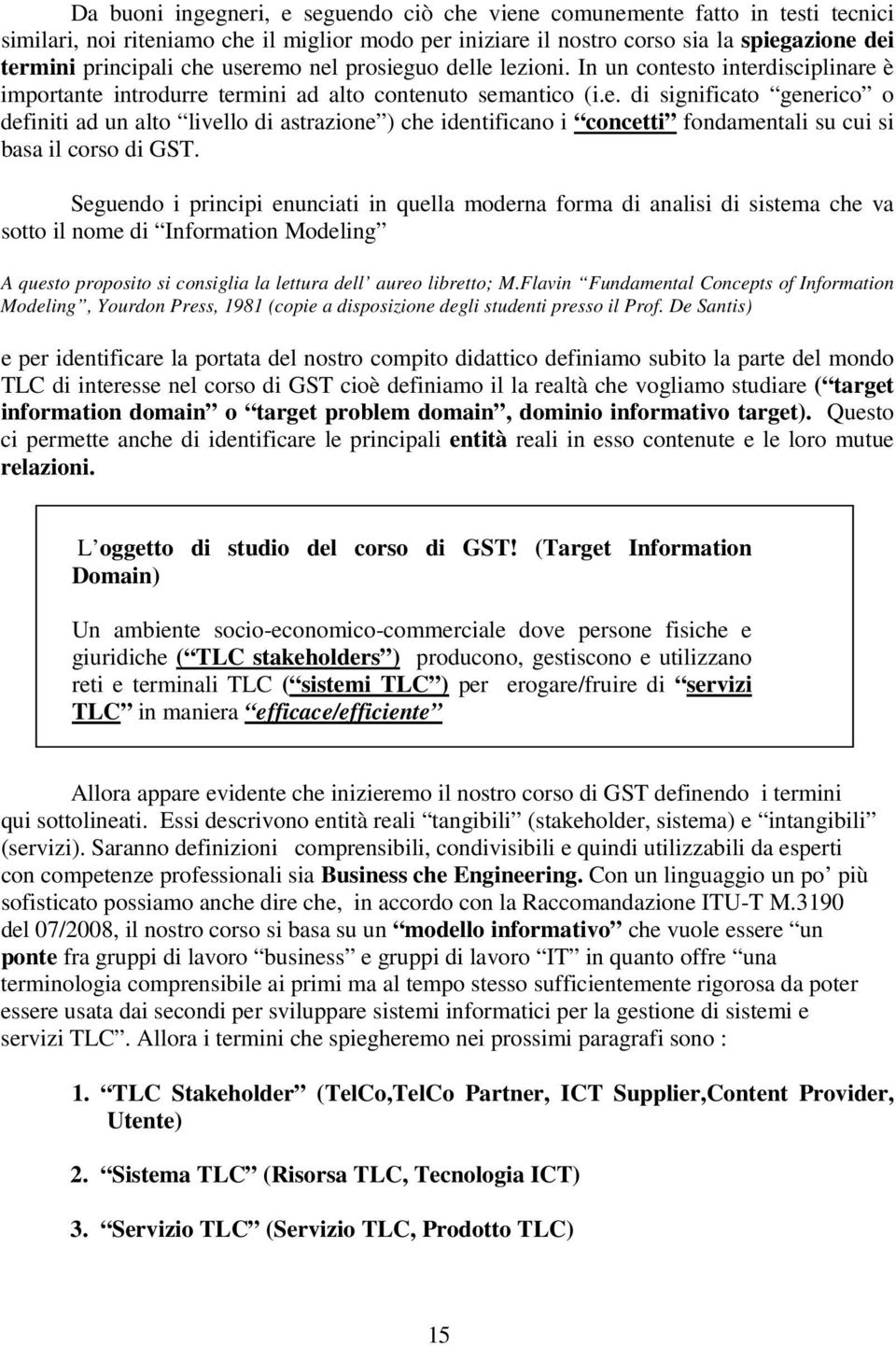 Seguendo i principi enunciati in quella moderna forma di analisi di sistema che va sotto il nome di Information Modeling A questo proposito si consiglia la lettura dell aureo libretto; M.