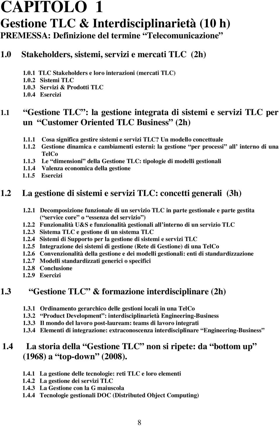 Un modello concettuale 1.1.2 Gestione dinamica e cambiamenti esterni: la gestione per processi all interno di una TelCo 1.1.3 Le dimensioni della Gestione TLC: tipologie di modelli gestionali 1.1.4 Valenza economica della gestione 1.