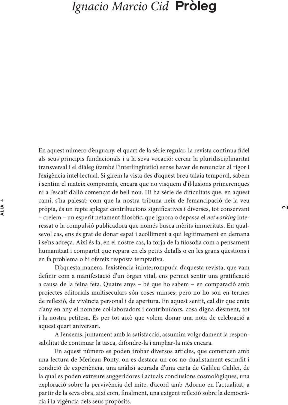 Si girem la vista des d aquest breu talaia temporal, sabem i sentim el mateix compromís, encara que no visquem d il lusions primerenques ni a l escalf d allò començat de bell nou.