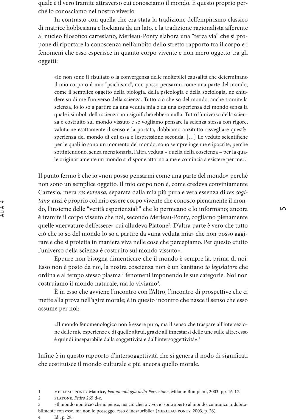 Merleau-Ponty elabora una terza via che si propone di riportare la conoscenza nell ambito dello stretto rapporto tra il corpo e i fenomeni che esso esperisce in quanto corpo vivente e non mero