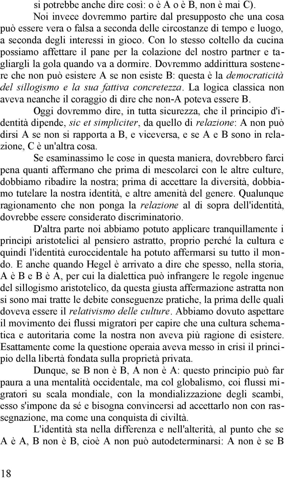 Con lo stesso coltello da cucina possiamo affettare il pane per la colazione del nostro partner e tagliargli la gola quando va a dormire.