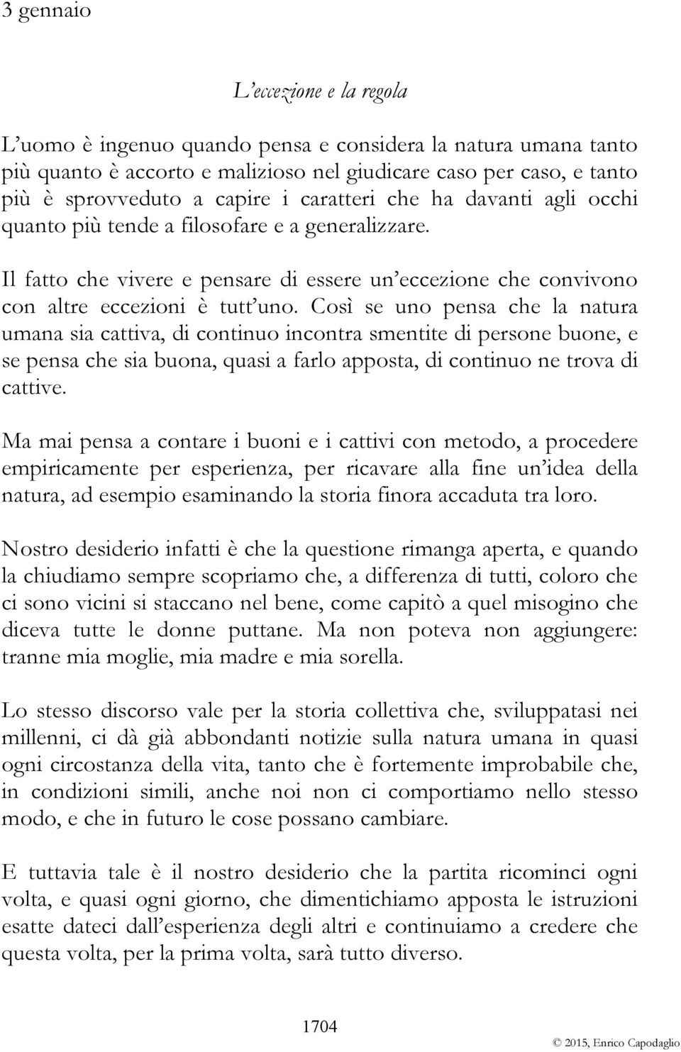 Così se uno pensa che la natura umana sia cattiva, di continuo incontra smentite di persone buone, e se pensa che sia buona, quasi a farlo apposta, di continuo ne trova di cattive.