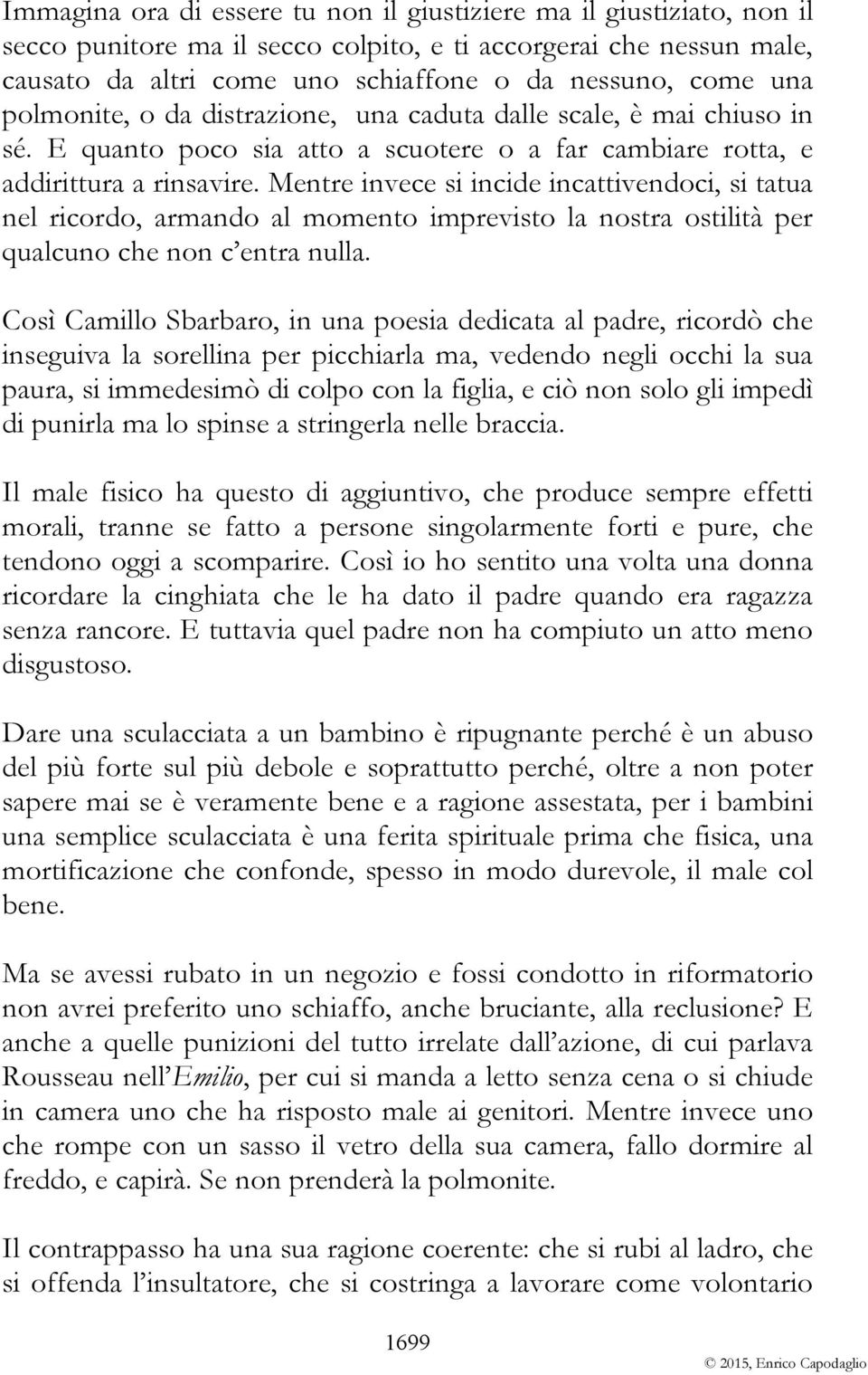 Mentre invece si incide incattivendoci, si tatua nel ricordo, armando al momento imprevisto la nostra ostilità per qualcuno che non c entra nulla.