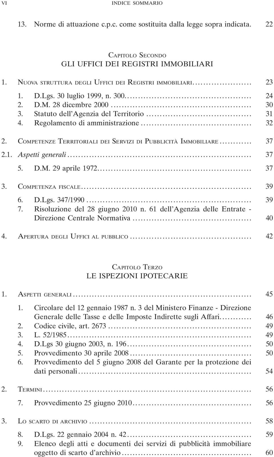 Regolamento di amministrazione... 32 2. COMPETENZE TERRITORIALI DEI SERVIZI DI PUBBLICITÀ IMMOBILIARE... 37 2.1. Aspetti generali... 37 5. D.M. 29 aprile 1972... 37 3. COMPETENZA FISCALE... 39 6. D.Lgs.