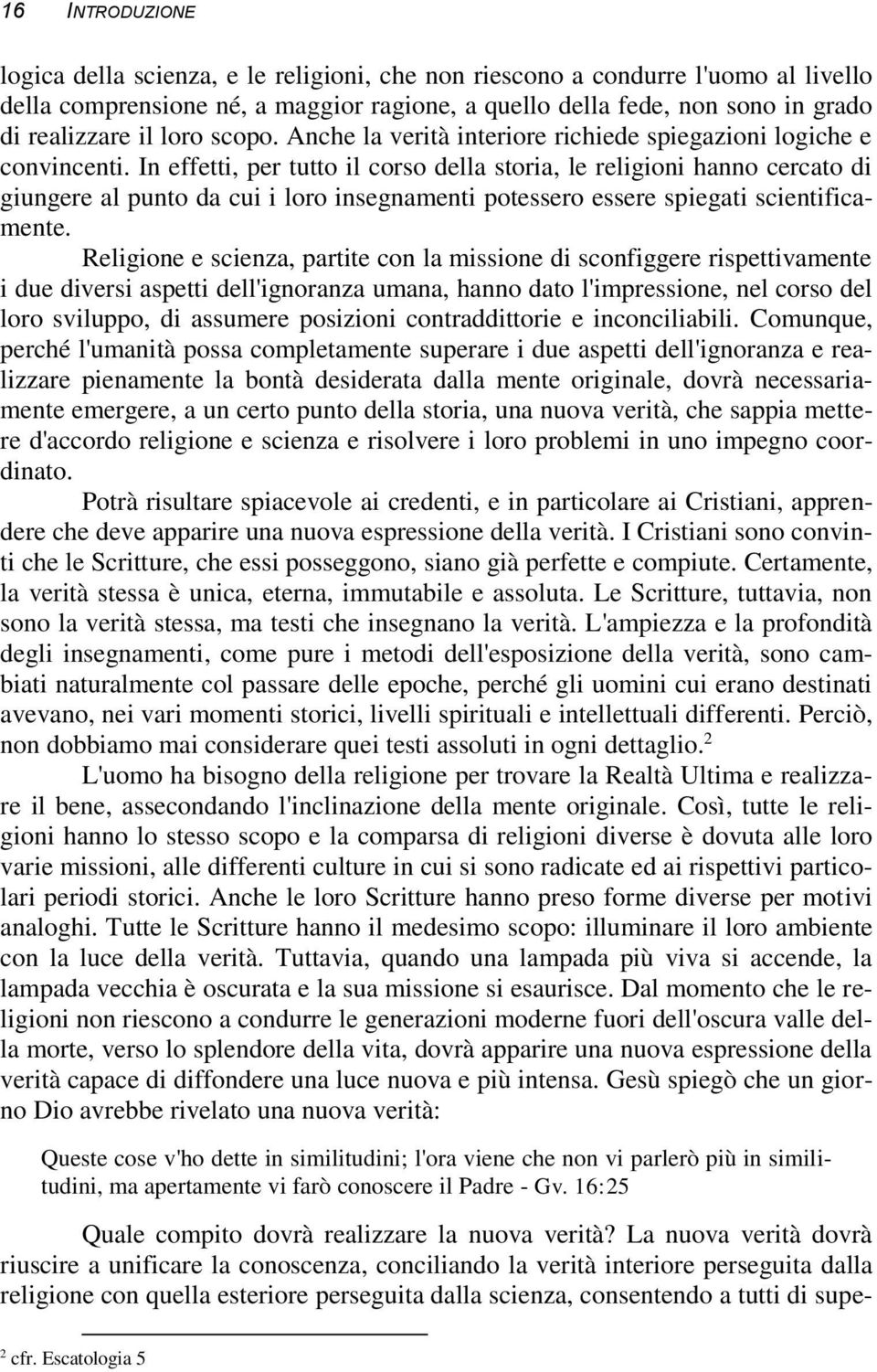 In effetti, per tutto il corso della storia, le religioni hanno cercato di giungere al punto da cui i loro insegnamenti potessero essere spiegati scientificamente.