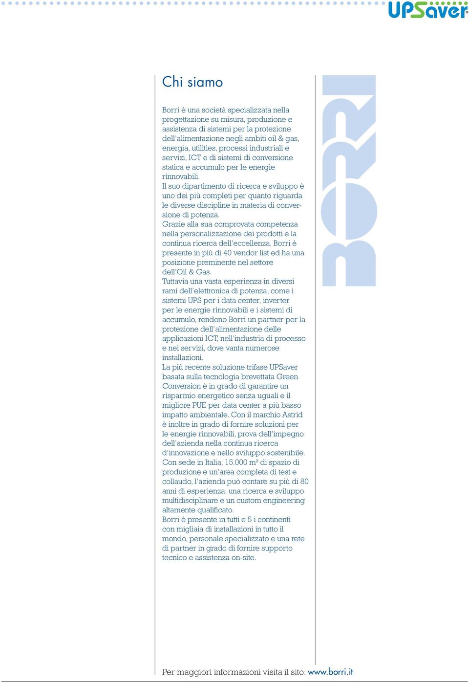 Il suo dipartimento di ricerca e sviluppo è uno dei più completi per quanto riguarda le diverse discipline in materia di conversione di potenza.