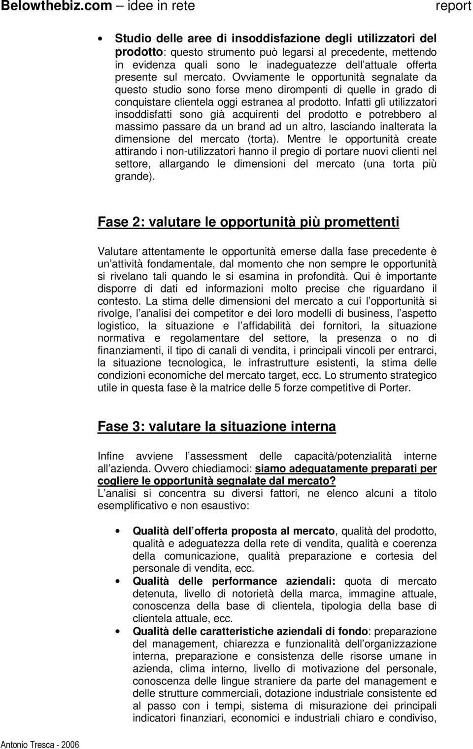 Infatti gli utilizzatori insoddisfatti sono già acquirenti del prodotto e potrebbero al massimo passare da un brand ad un altro, lasciando inalterata la dimensione del mercato (torta).