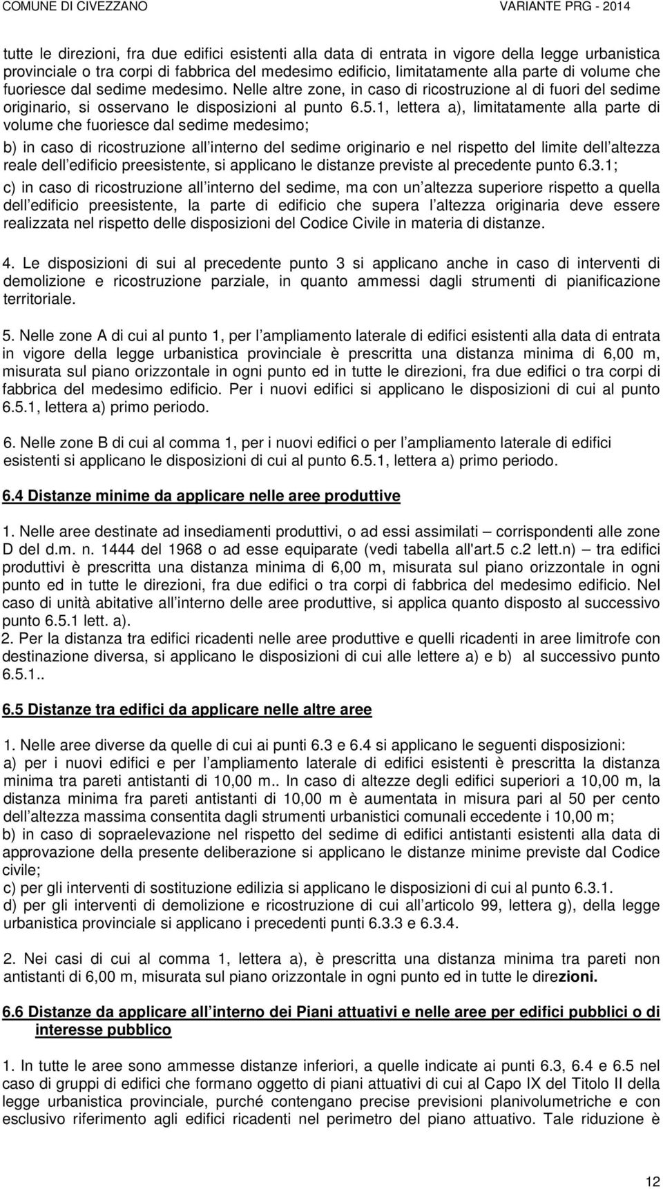 1, lettera a), limitatamente alla parte di volume che fuoriesce dal sedime medesimo; b) in caso di ricostruzione all interno del sedime originario e nel rispetto del limite dell altezza reale dell