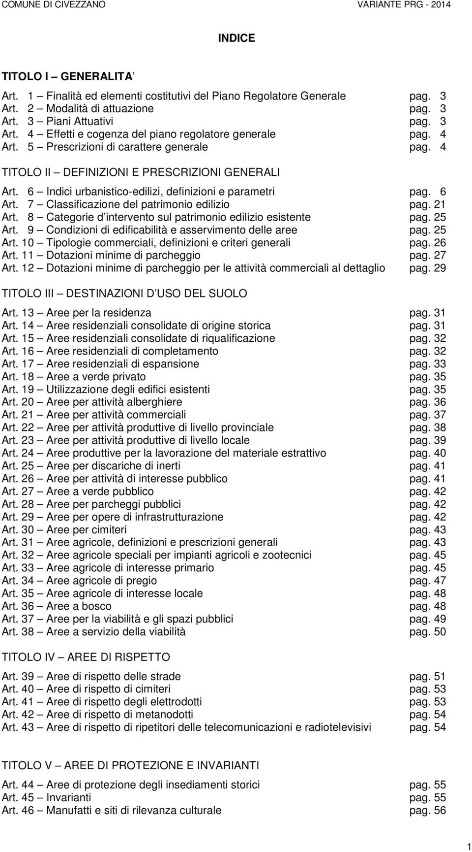 7 Classificazione del patrimonio edilizio pag. 21 Art. 8 Categorie d intervento sul patrimonio edilizio esistente pag. 25 Art. 9 Condizioni di edificabilità e asservimento delle aree pag. 25 Art. 10 Tipologie commerciali, definizioni e criteri generali pag.