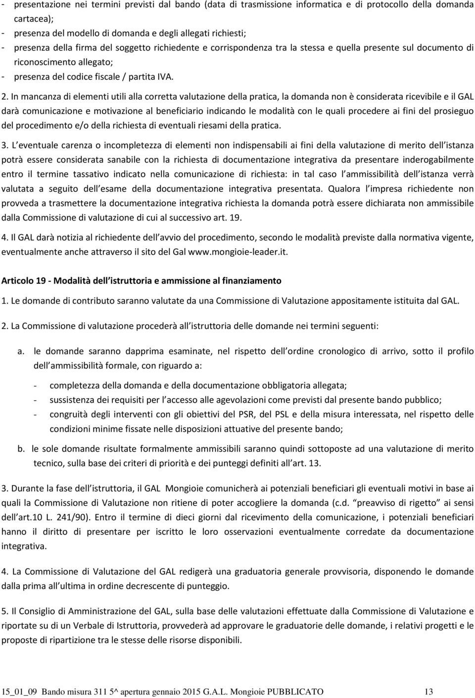 In mancanza di elementi utili alla corretta valutazione della pratica, la domanda non è considerata ricevibile e il GAL darà comunicazione e motivazione al beneficiario indicando le modalità con le