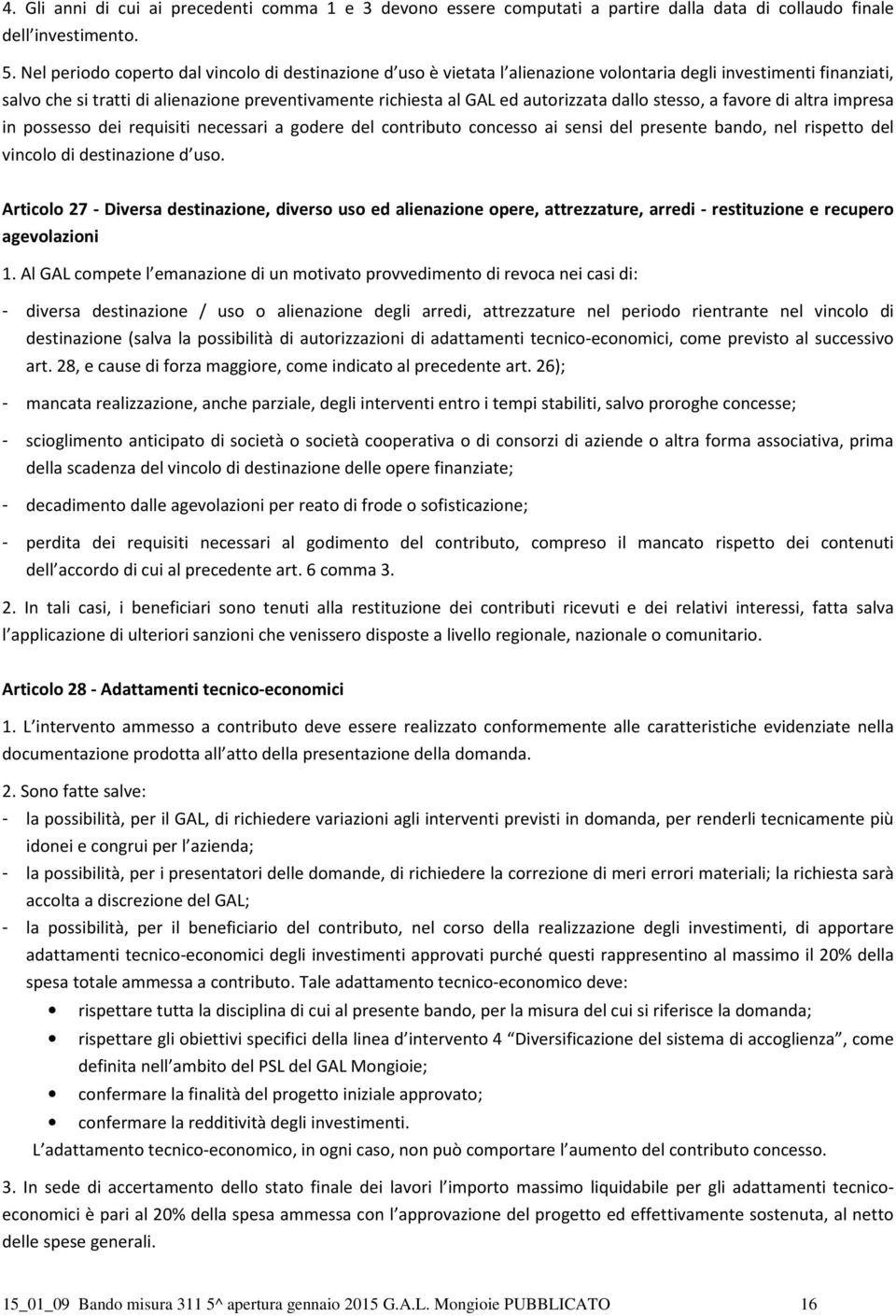 autorizzata dallo stesso, a favore di altra impresa in possesso dei requisiti necessari a godere del contributo concesso ai sensi del presente bando, nel rispetto del vincolo di destinazione d uso.