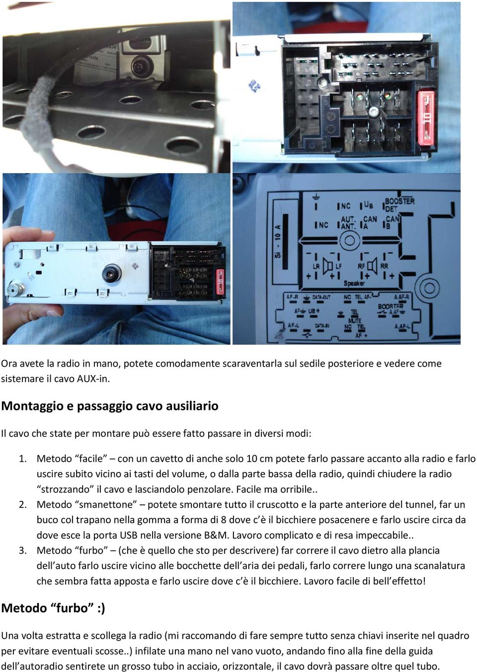 Metodo facile con un cavetto di anche solo 10 cm potete farlo passare accanto alla radio e farlo uscire subito vicino ai tasti del volume, o dalla parte bassa della radio, quindi chiudere la radio