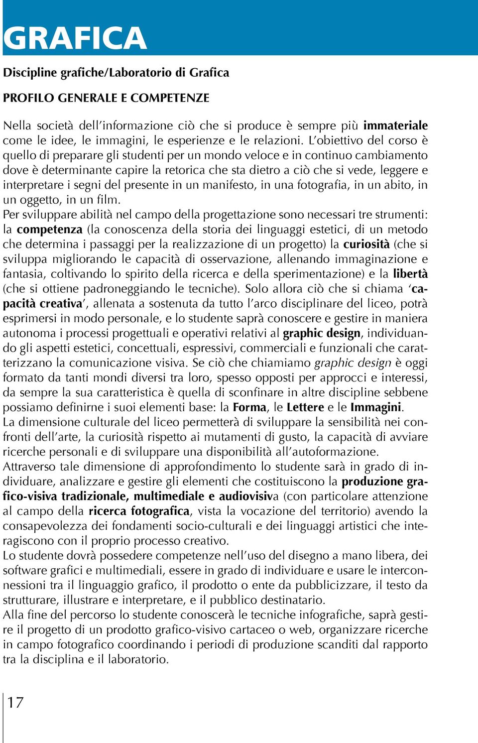 L obiettivo del corso è quello di preparare gli studenti per un mondo veloce e in continuo cambiamento dove è determinante capire la retorica che sta dietro a ciò che si vede, leggere e interpretare