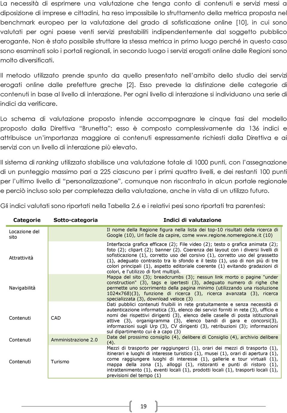 Non è stato possibile sfruttare la stessa metrica in primo luogo perché in questo caso sono esaminati solo i portali regionali, in secondo luogo i servizi erogati online dalle Regioni sono molto