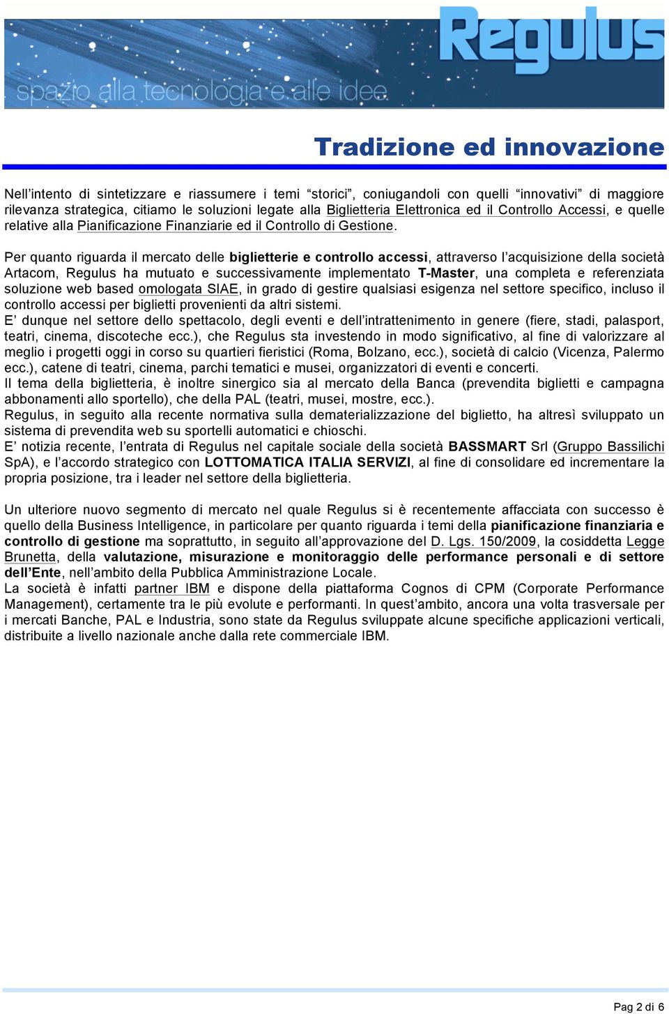 Per quanto riguarda il mercato delle biglietterie e controllo accessi, attraverso l acquisizione della società Artacom, Regulus ha mutuato e successivamente implementato T-Master, una completa e