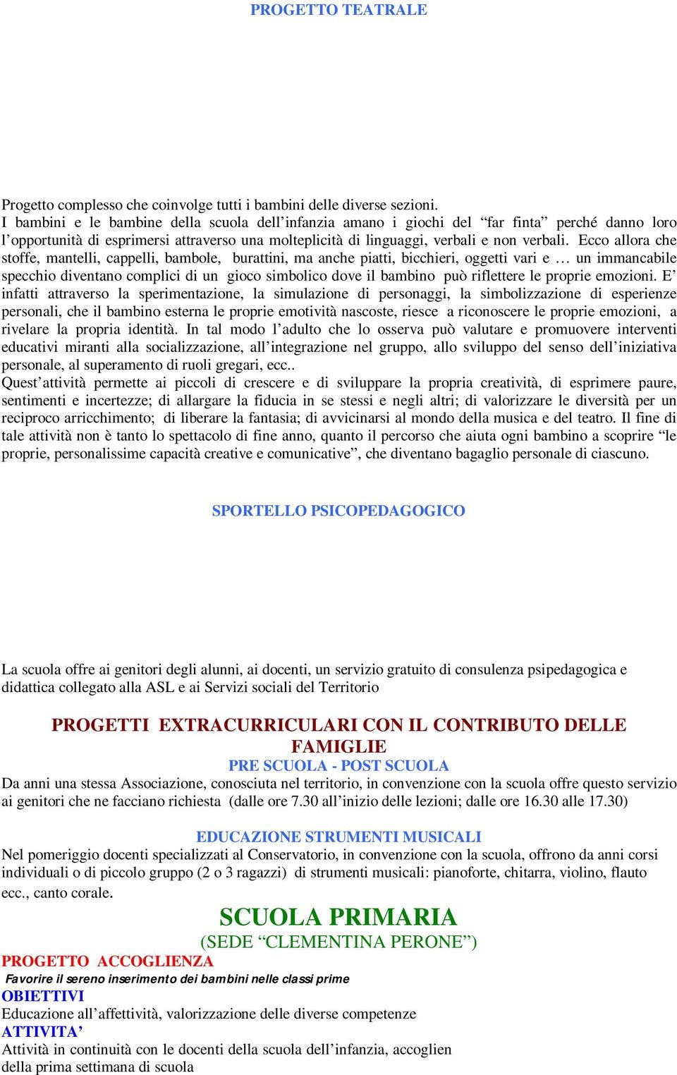 Ecco allora che stoffe, mantelli, cappelli, bambole, burattini, ma anche piatti, bicchieri, oggetti vari e un immancabile specchio diventano complici di un gioco simbolico dove il bambino può