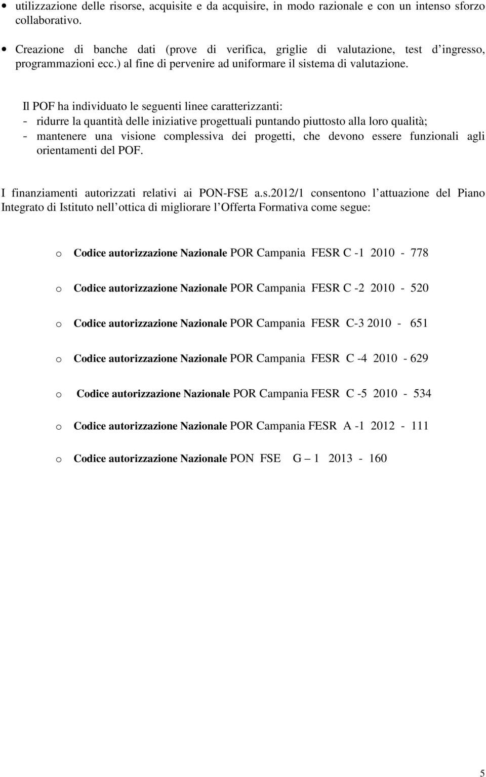 Il POF ha individuato le seguenti linee caratterizzanti: - ridurre la quantità delle iniziative progettuali puntando piuttosto alla loro qualità; - mantenere una visione complessiva dei progetti, che