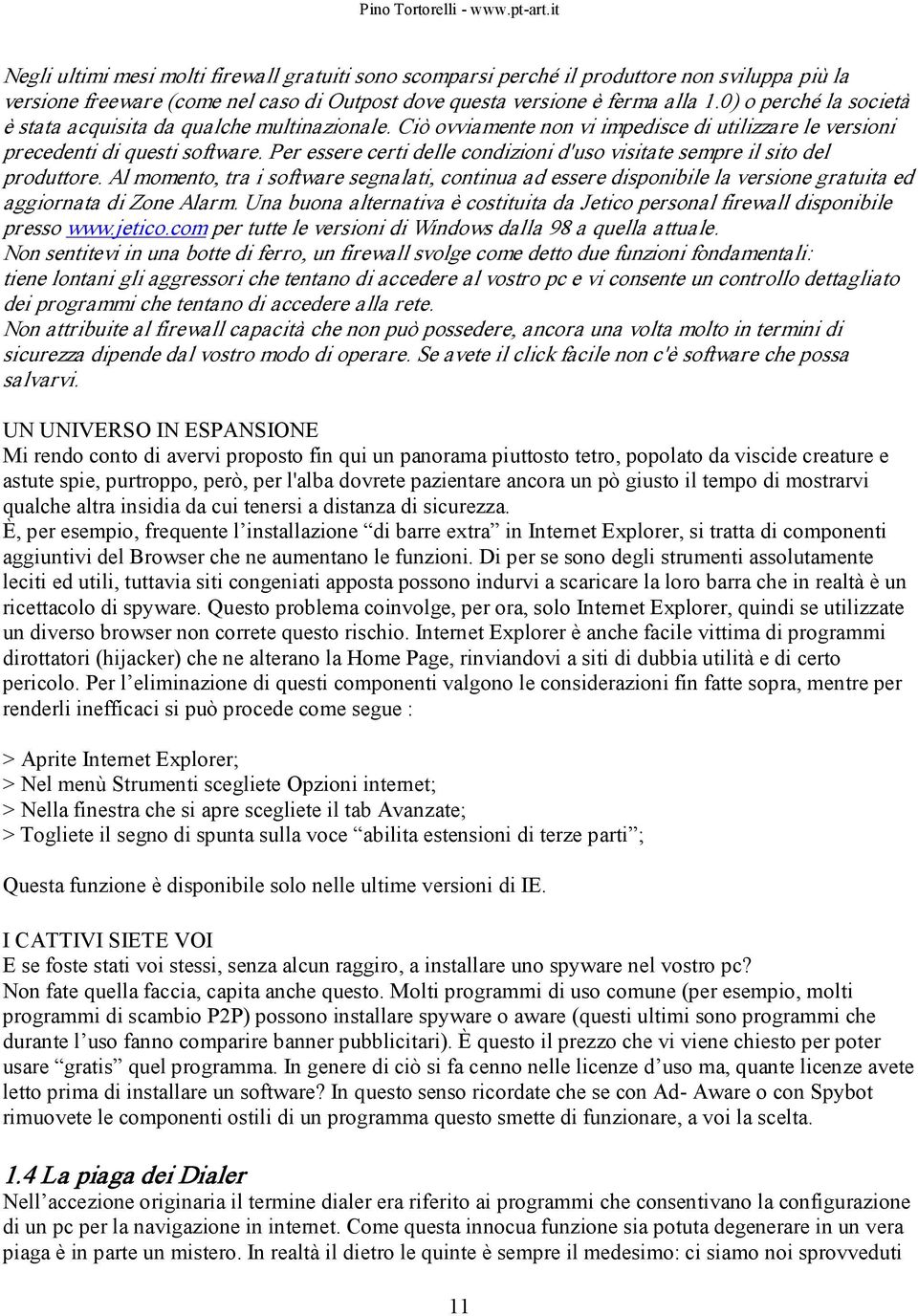 Per essere certi delle condizioni d'uso visitate sempre il sito del produttore. Al momento, tra i software segnalati, continua ad essere disponibile la versione gratuita ed aggiornata di Zone Alarm.