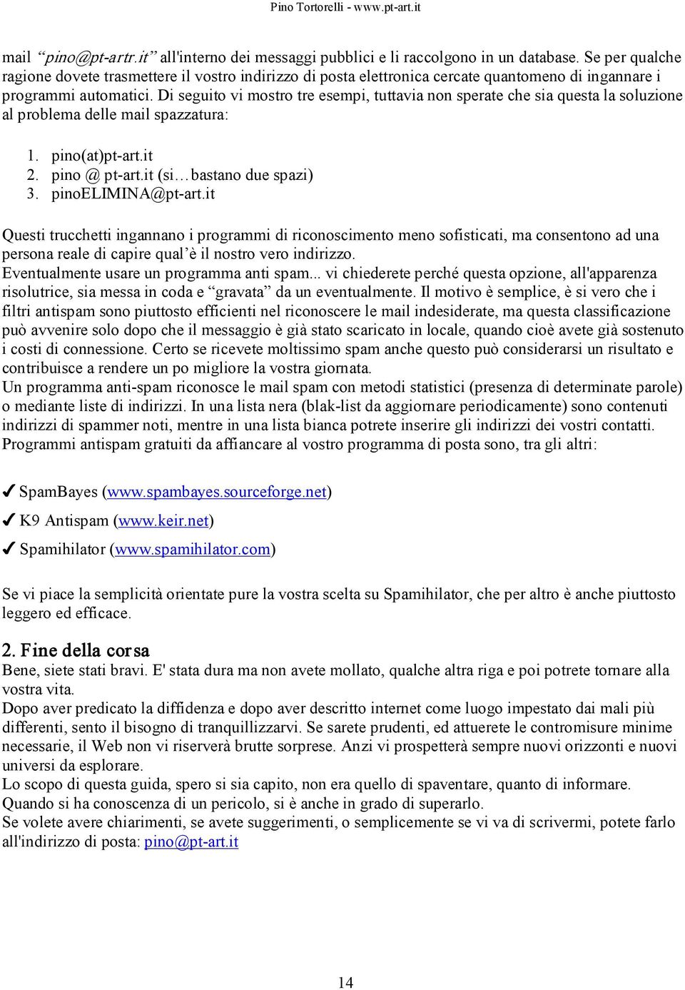 Di seguito vi mostro tre esempi, tuttavia non sperate che sia questa la soluzione al problema delle mail spazzatura: 1. pino(at)pt art.it 2. pino @ pt art.it (si bastano due spazi) 3.