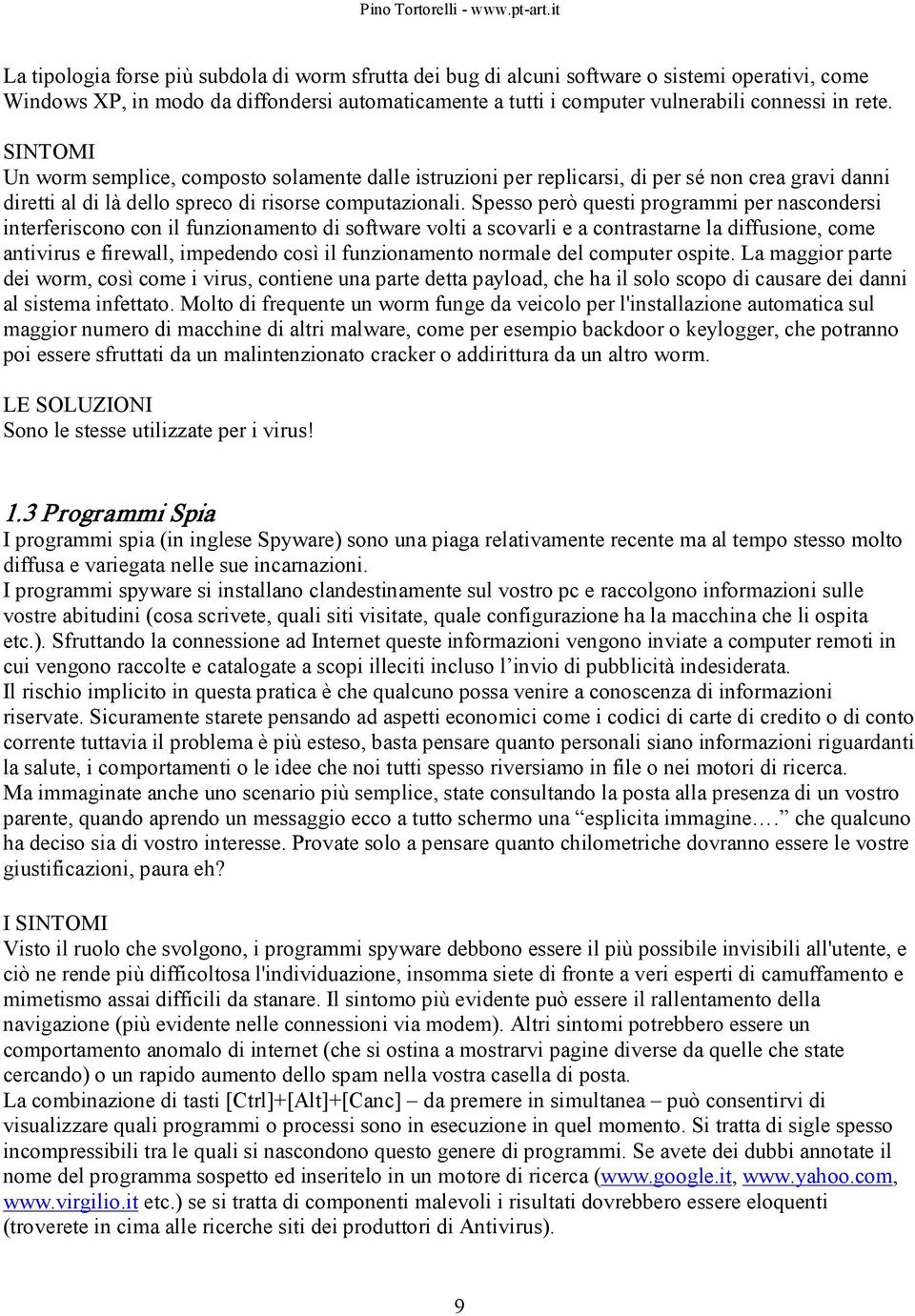 Spesso però questi programmi per nascondersi interferiscono con il funzionamento di software volti a scovarli e a contrastarne la diffusione, come antivirus e firewall, impedendo così il