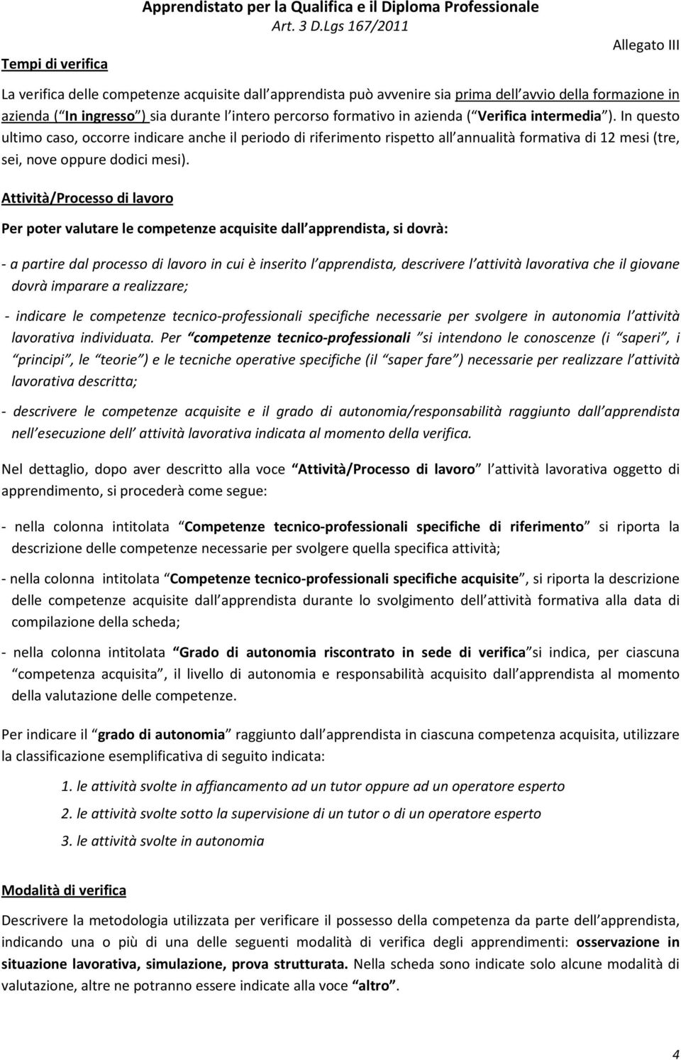 In questo ultimo caso, occorre indicare anche il periodo di riferimento rispetto all annualità formativa di 12 mesi (tre, sei, nove oppure dodici mesi).