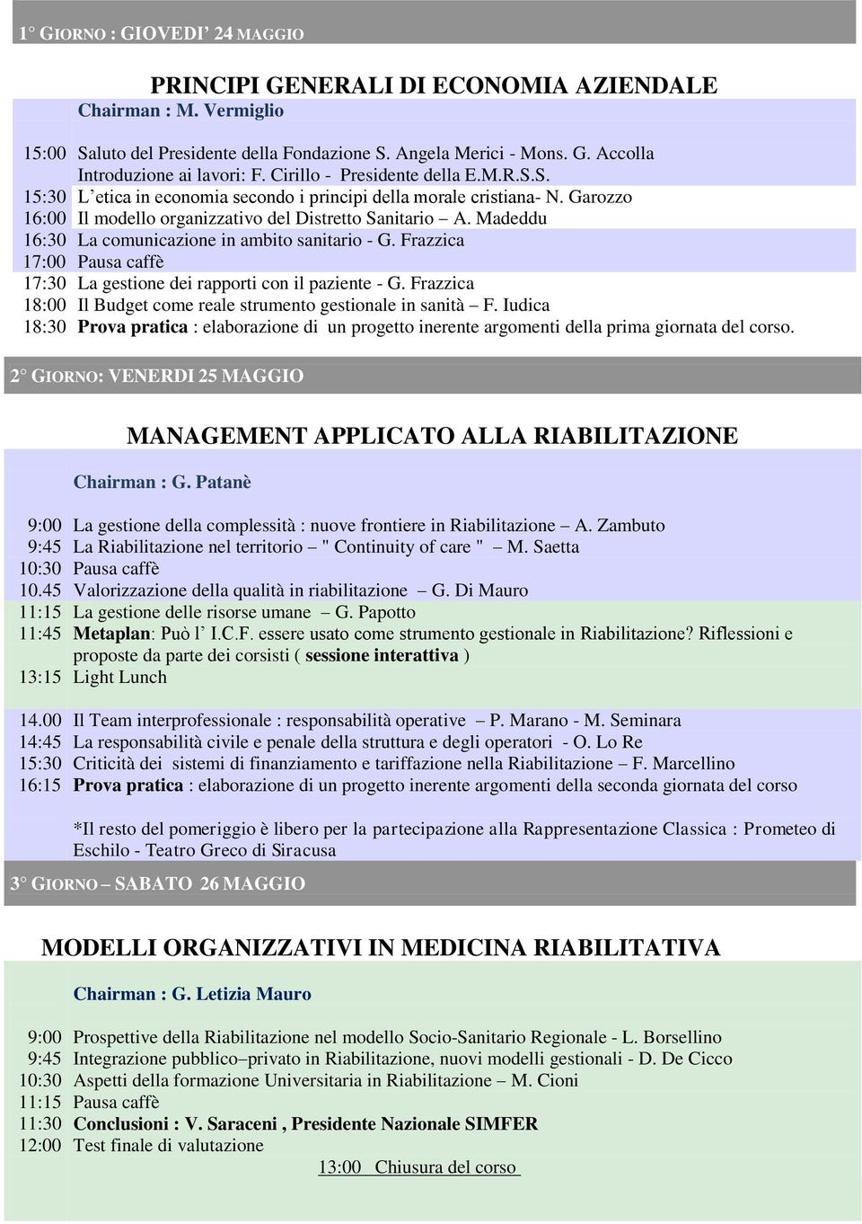 Madeddu 16:30 La comunicazione in ambito sanitario - G. Frazzica 17:00 Pausa caffè 17:30 La gestione dei rapporti con il paziente - G.