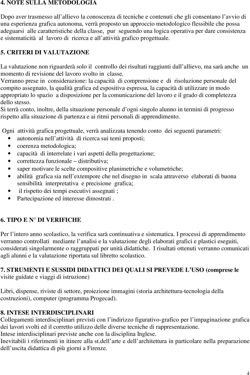 CRITERI DI VALUTAZIONE La valutazione non riguarderà solo il controllo dei risultati raggiunti dall allievo, ma sarà anche un momento di revisione del lavoro svolto in classe.