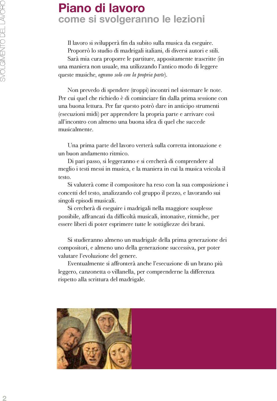 Sarà mia cura proporre le partiture, appositamente trascritte (in una maniera non usuale, ma utilizzando l antico modo di leggere queste musiche, ognuno solo con la propria parte).