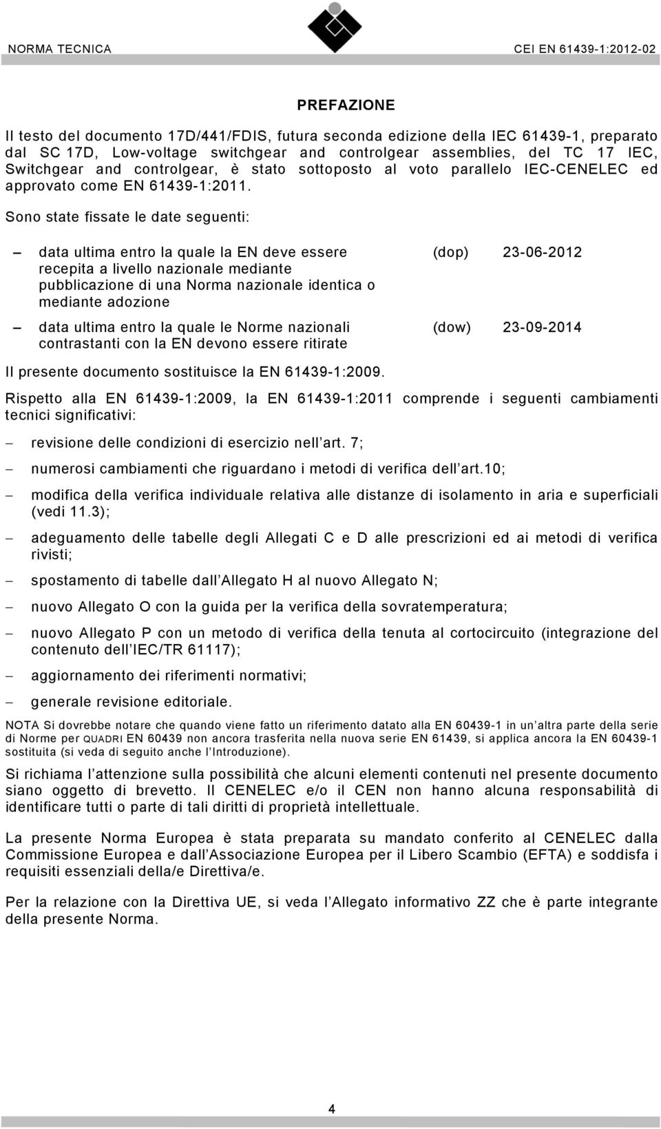 Sono state fissate le date seguenti: data ultima entro la quale la EN deve essere recepita a livello nazionale mediante pubblicazione di una Norma nazionale identica o mediante adozione data ultima