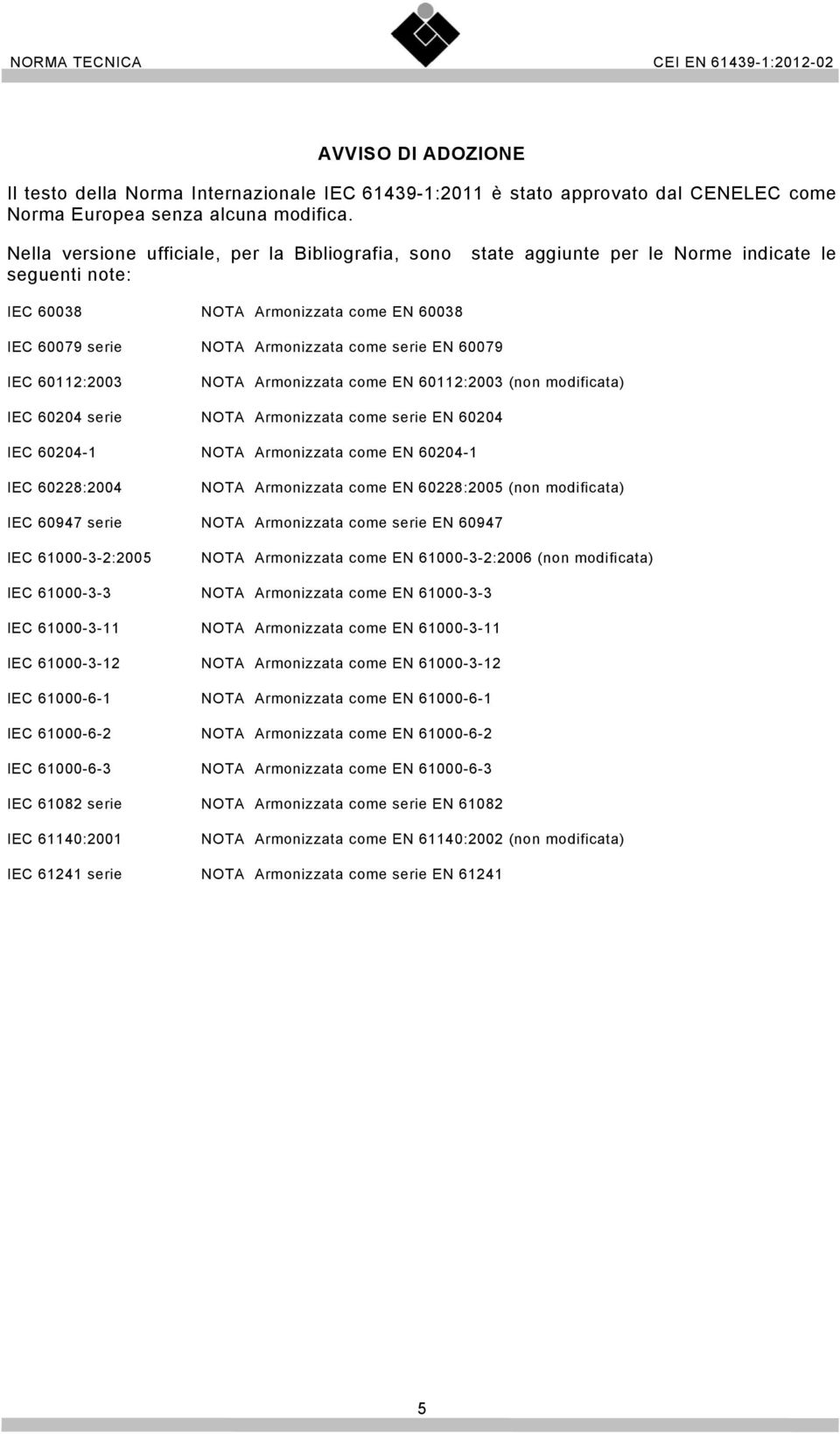 60079 IEC 60112:2003 NOTA Armonizzata come EN 60112:2003 (non modificata) IEC 60204 serie NOTA Armonizzata come serie EN 60204 IEC 60204-1 NOTA Armonizzata come EN 60204-1 IEC 60228:2004 NOTA