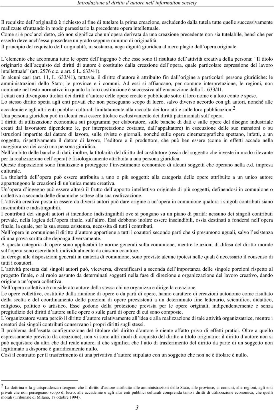 Come si è poc anzi detto, ciò non significa che un opera derivata da una creazione precedente non sia tutelabile, bensì che per esserlo deve anch essa possedere un grado seppure minimo di originalità.