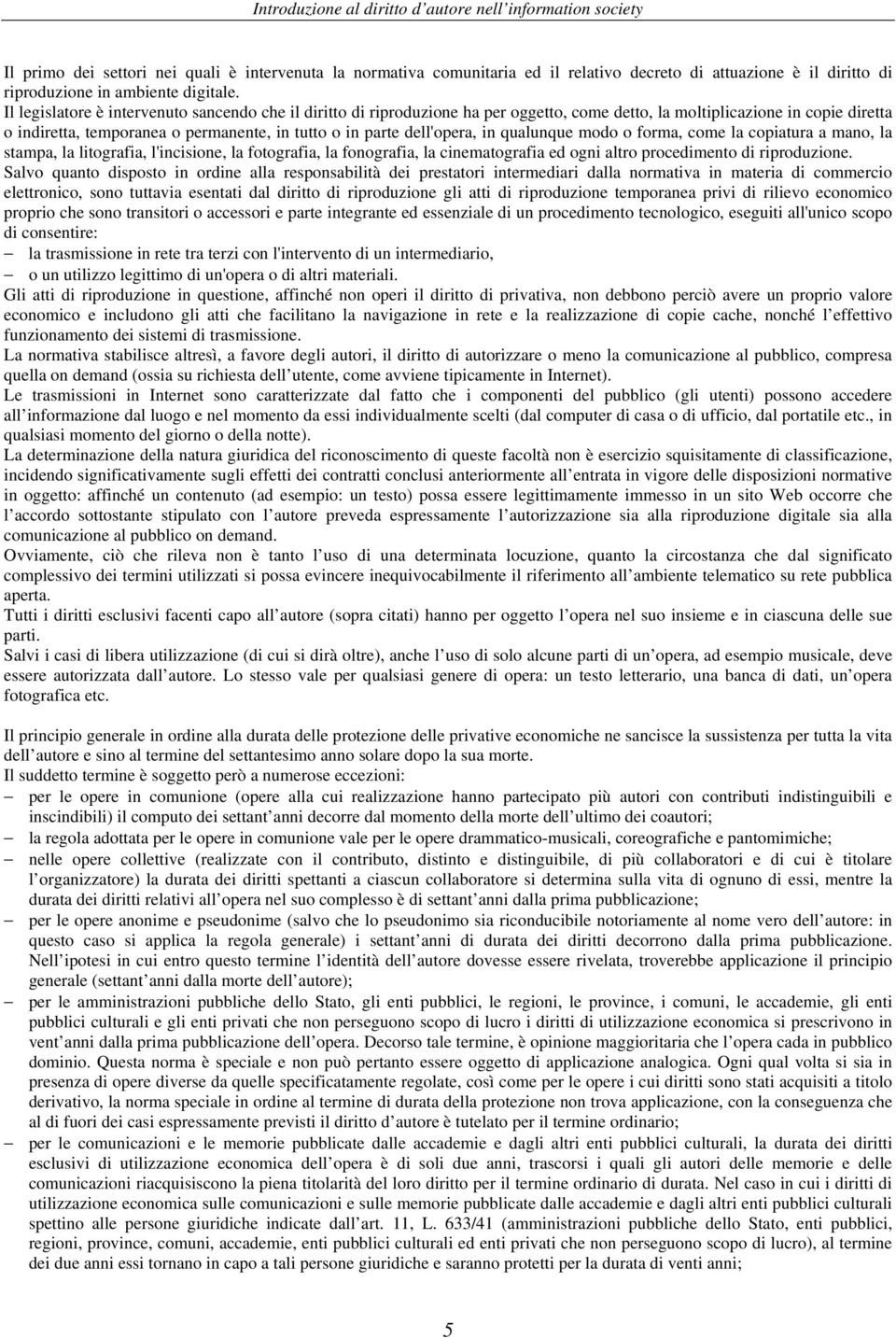 dell'opera, in qualunque modo o forma, come la copiatura a mano, la stampa, la litografia, l'incisione, la fotografia, la fonografia, la cinematografia ed ogni altro procedimento di riproduzione.