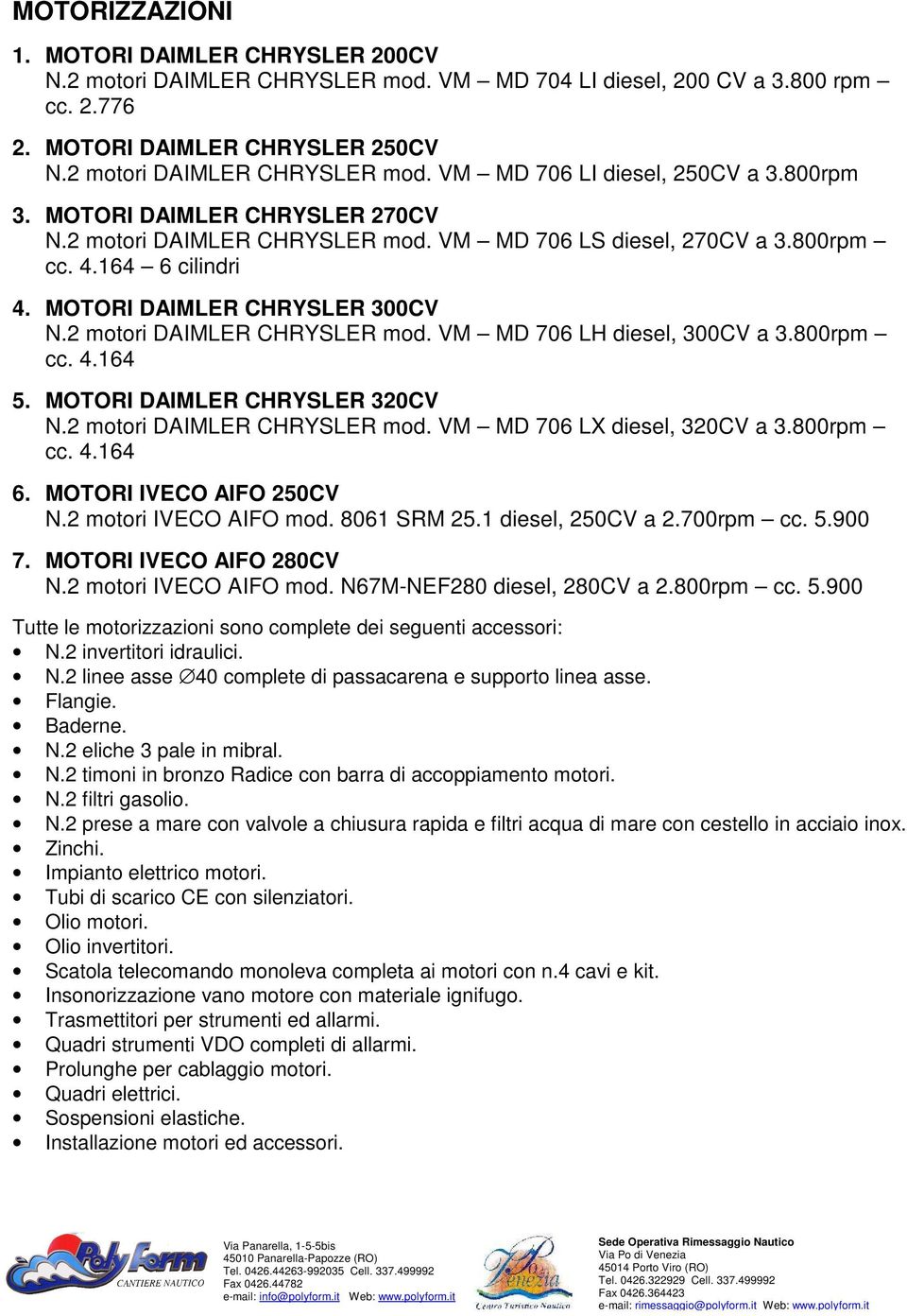 800rpm cc. 4.164 5. MOTORI DAIMLER CHRYSLER 320CV N.2 motori DAIMLER CHRYSLER mod. VM MD 706 LX diesel, 320CV a 3.800rpm cc. 4.164 6. MOTORI IVECO AIFO 250CV N.2 motori IVECO AIFO mod. 8061 SRM 25.