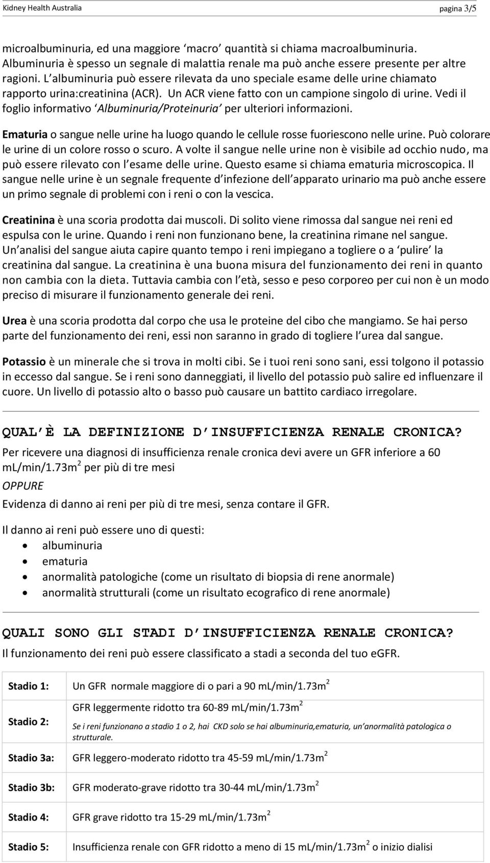 L albuminuria può essere rilevata da uno speciale esame delle urine chiamato rapporto urina:creatinina (ACR). Un ACR viene fatto con un campione singolo di urine.