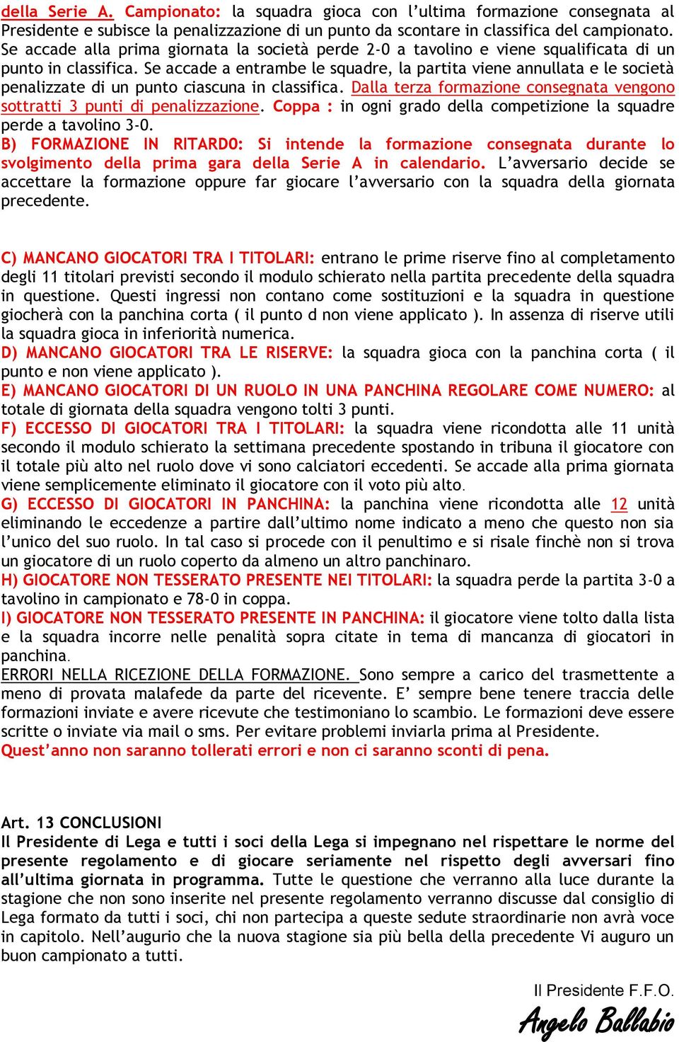 Se accade a entrambe le squadre, la partita viene annullata e le società penalizzate di un punto ciascuna in classifica. Dalla terza formazione consegnata vengono sottratti 3 punti di penalizzazione.