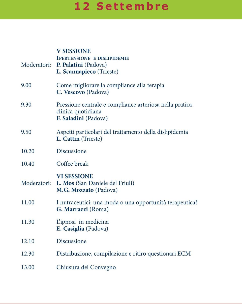 50 Aspetti particolari del trattamento della dislipidemia L. Cattin (Trieste) 10.20 Discussione 10.40 Coffee break Moderatori: VI SESSIONE L. Mos (San Daniele del Friuli) M.G.