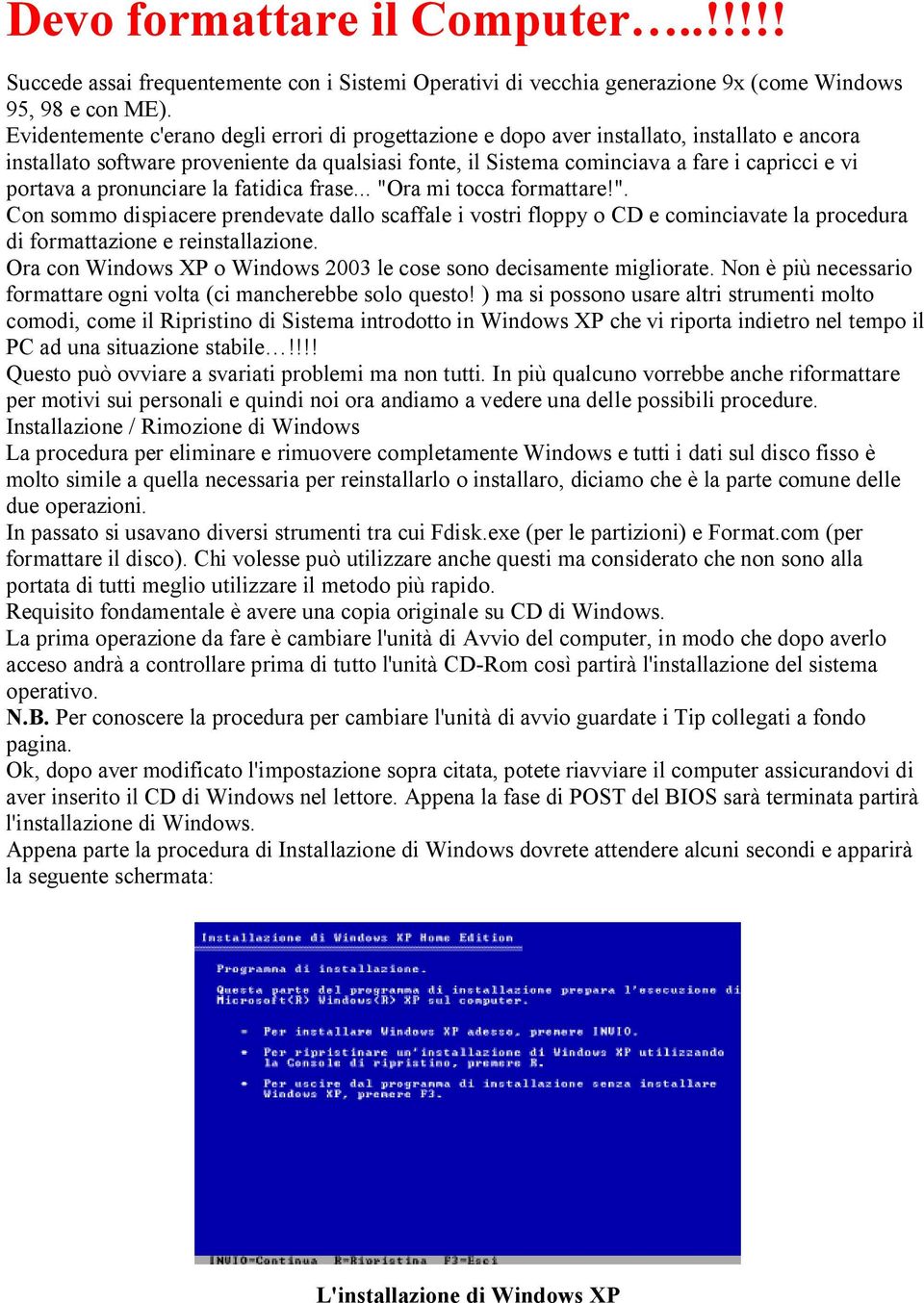 portava a pronunciare la fatidica frase... "Ora mi tocca formattare!". Con sommo dispiacere prendevate dallo scaffale i vostri floppy o CD e cominciavate la procedura di formattazione e reinstallazione.