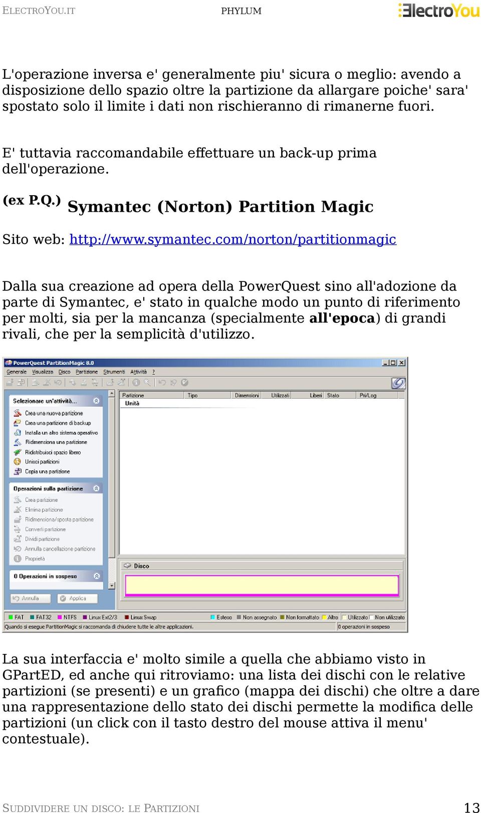 com/norton/partitionmagic Dalla sua creazione ad opera della PowerQuest sino all'adozione da parte di Symantec, e' stato in qualche modo un punto di riferimento per molti, sia per la mancanza