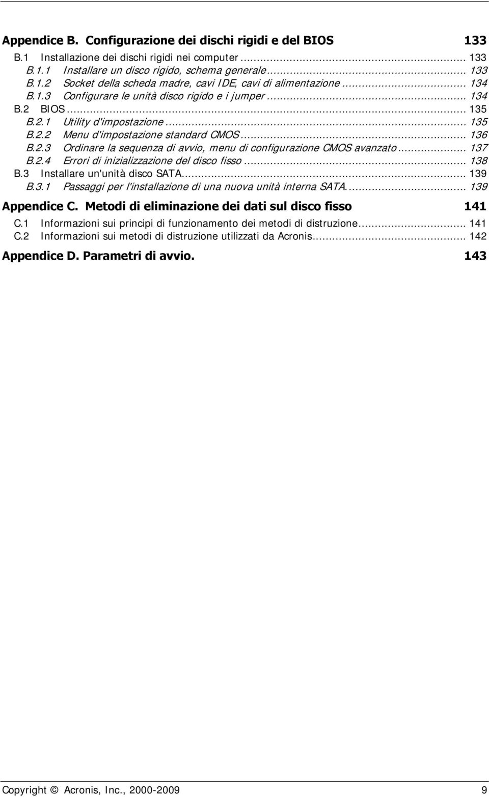 .. 137 B.2.4 Errori di inizializzazione del disco fisso... 138 B.3 Installare un'unità disco SATA... 139 B.3.1 Passaggi per l'installazione di una nuova unità interna SATA... 139 Appendice C.