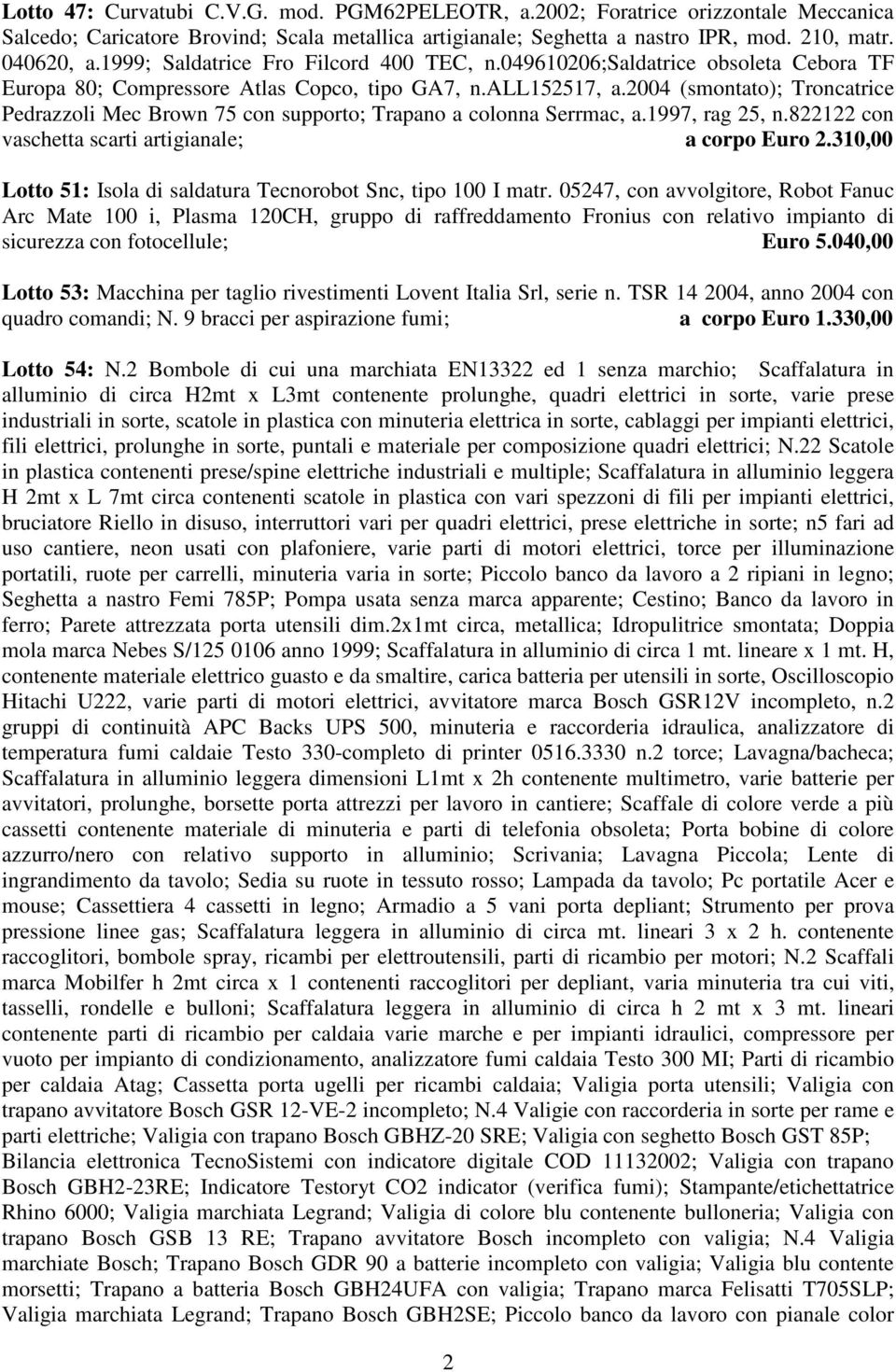 2004 (smontato); Troncatrice Pedrazzoli Mec Brown 75 con supporto; Trapano a colonna Serrmac, a.1997, rag 25, n.822122 con vaschetta scarti artigianale; a corpo Euro 2.