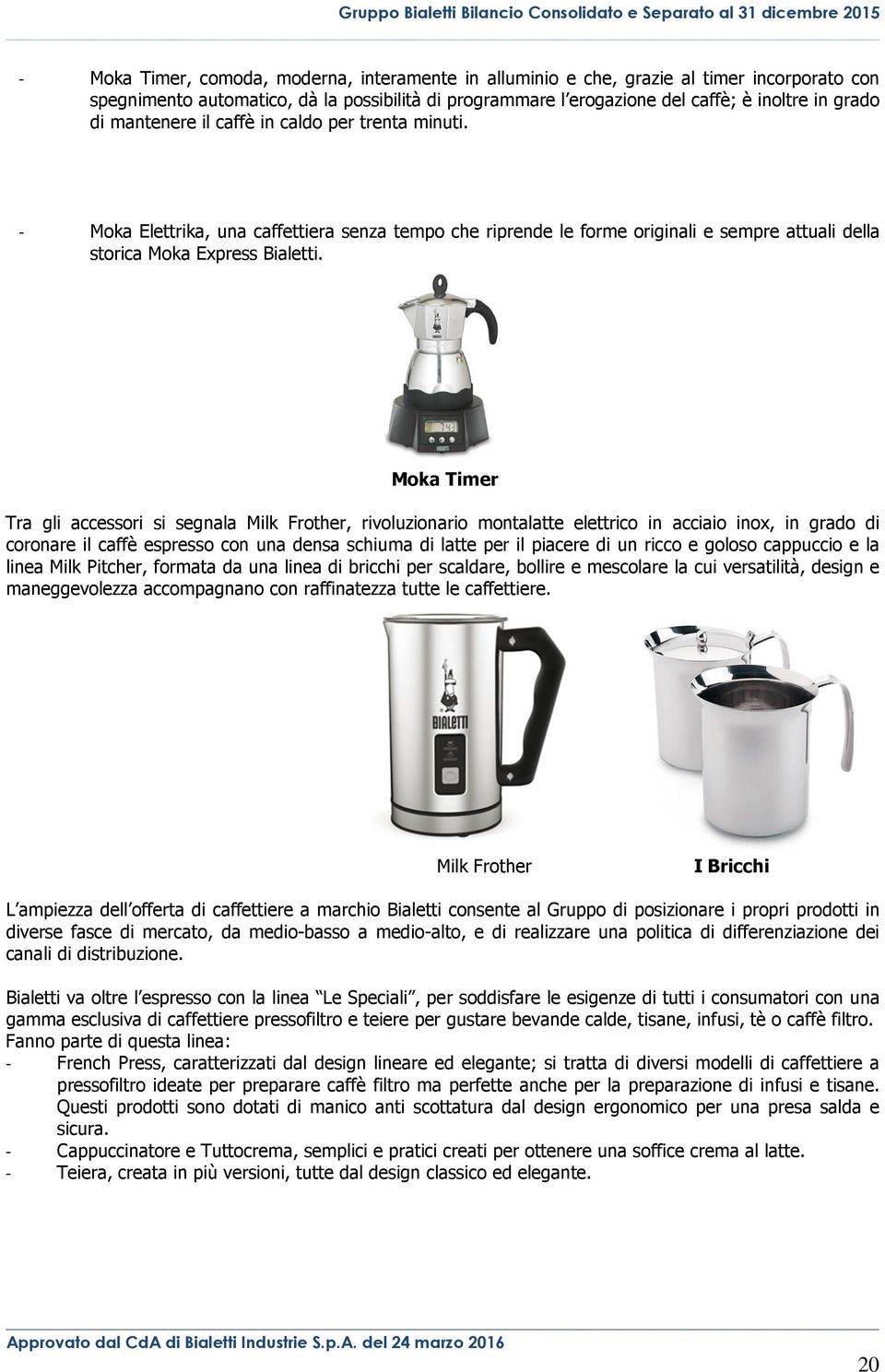 Moka Timer Tra gli accessori si segnala Milk Frother, rivoluzionario montalatte elettrico in acciaio inox, in grado di coronare il caffè espresso con una densa schiuma di latte per il piacere di un